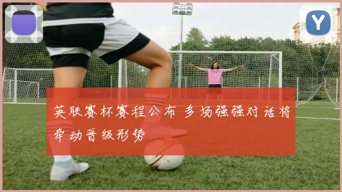 英联赛杯赛程公布 多场强强对话将牵动晋级形势