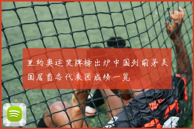 里约奥运奖牌榜出炉中国列前茅美国居首各代表团成绩一览