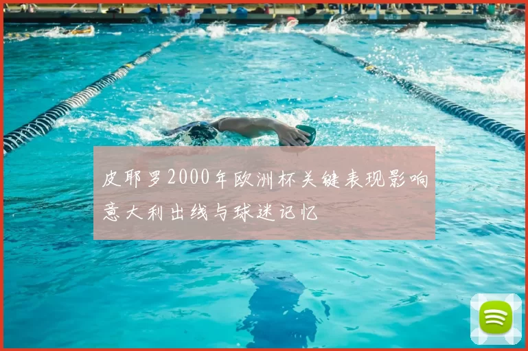 皮耶罗2000年欧洲杯关键表现影响意大利出线与球迷记忆