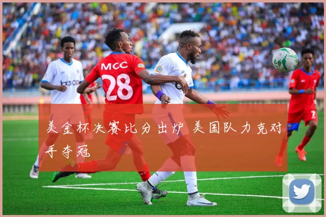 美金杯决赛比分出炉 美国队力克对手夺冠