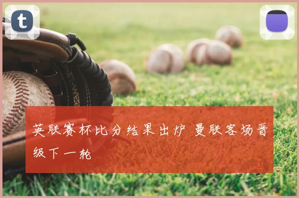 英联赛杯比分结果出炉 曼联客场晋级下一轮