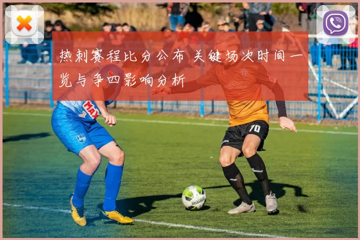 热刺赛程比分公布 关键场次时间一览与争四影响分析