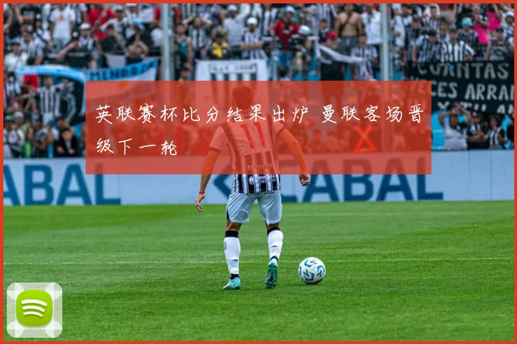 英联赛杯比分结果出炉 曼联客场晋级下一轮