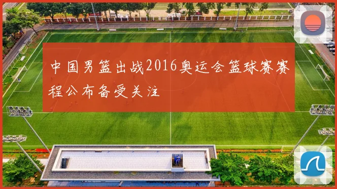 中国男篮出战2016奥运会篮球赛赛程公布备受关注