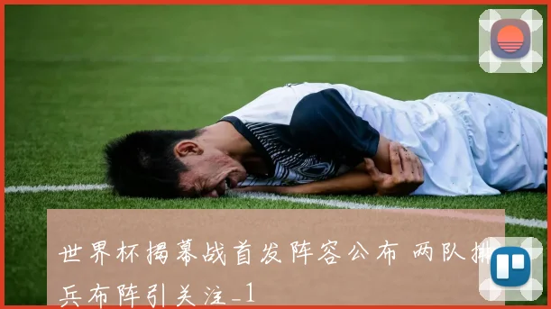 世界杯揭幕战首发阵容公布 两队排兵布阵引关注_1