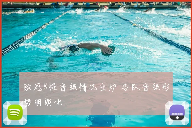 欧冠8强晋级情况出炉 各队晋级形势明朗化